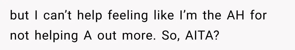but I can’t help feeling like I’m the AH for not helping A out more. So, AITA?