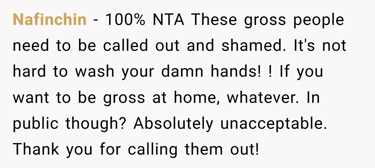 Nafinchin − 100% NTA These gross people need to be called out and shamed. It's not hard to wash your damn hands! ! If you want to be gross at...