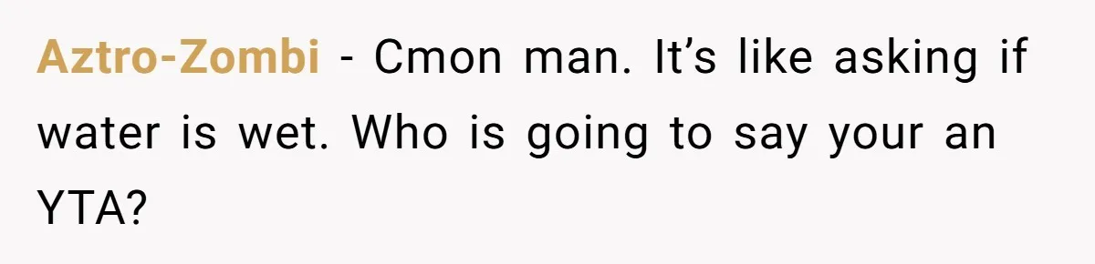 Aztro-Zombi − Cmon man. It’s like asking if water is wet. Who is going to say your an YTA?