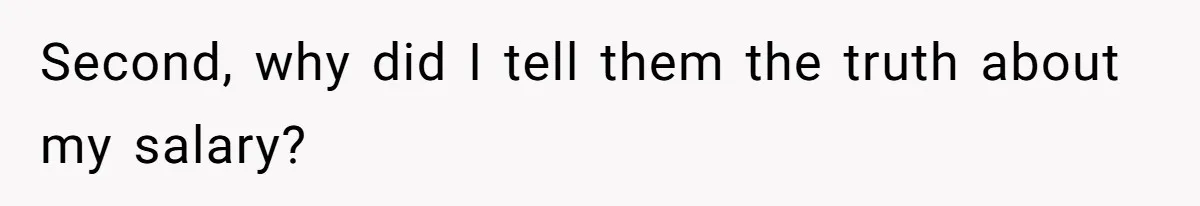 Second, why did I tell them the truth about my salary?