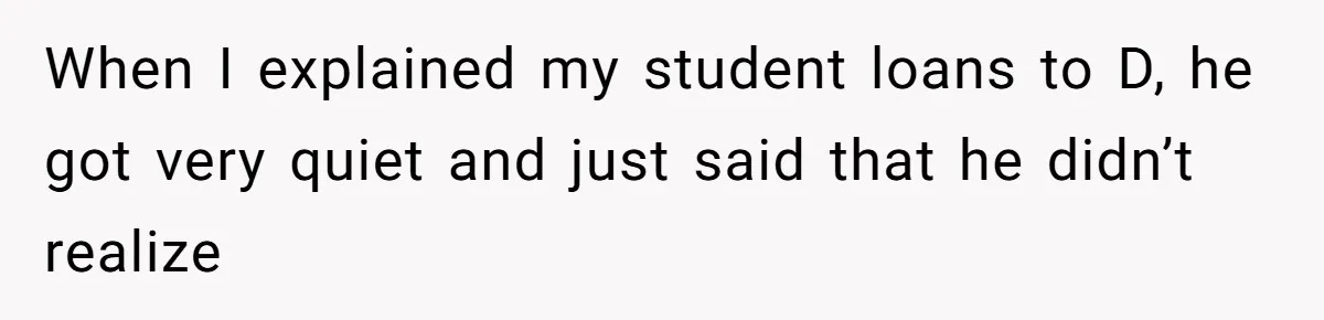 When I explained my student loans to D, he got very quiet and just said that he didn’t realize