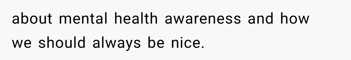 about mental health awareness and how we should always be nice.
