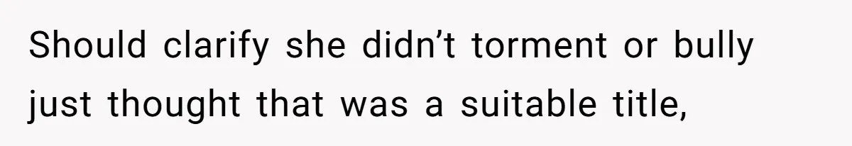 Should clarify she didn’t torment or bully just thought that was a suitable title,
