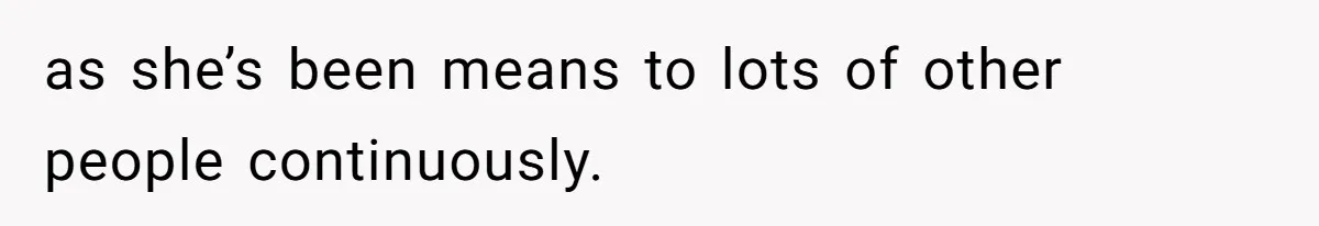 as she’s been means to lots of other people continuously.