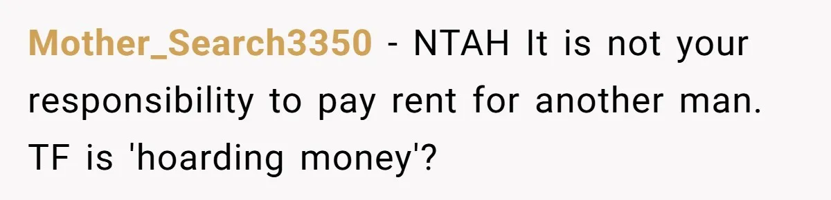 Mother_Search3350 − NTAH It is not your responsibility to pay rent for another man. TF is 'hoarding money'?