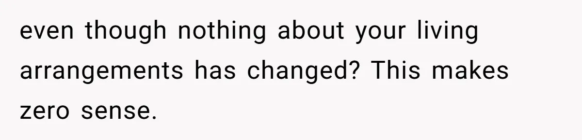 even though nothing about your living arrangements has changed? This makes zero sense.