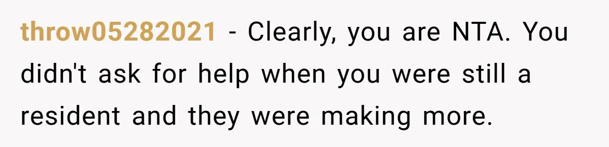 throw05282021 − Clearly, you are NTA. You didn't ask for help when you were still a resident and they were making more.