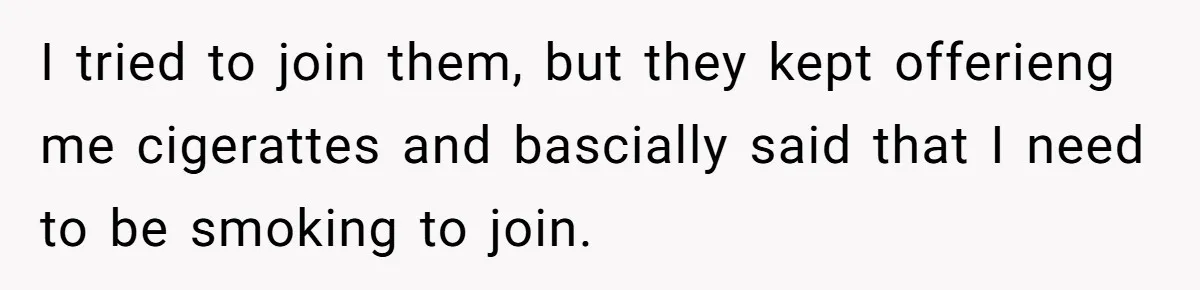 I tried to join them, but they kept offerieng me cigerattes and bascially said that I need to be smoking to join.