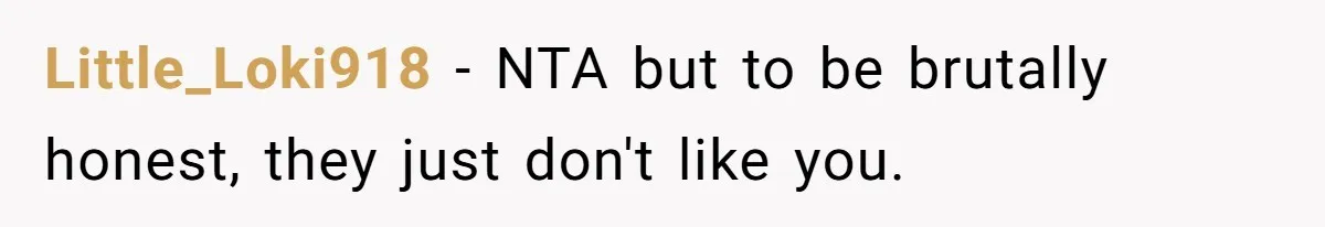 Little_Loki918 − NTA but to be brutally honest, they just don't like you.