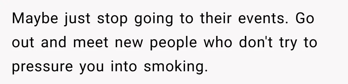 Maybe just stop going to their events. Go out and meet new people who don't try to pressure you into smoking.