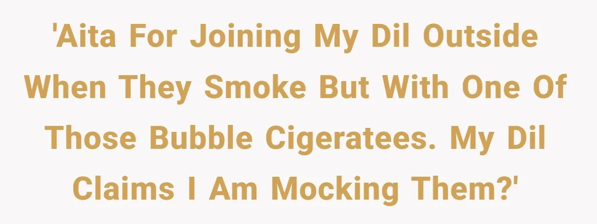 'AITA for joining my dil outside when they smoke but with one of those bubble cigeratees. My DIL claims I am mocking them?'