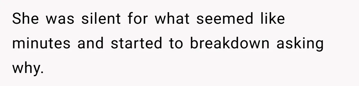 She was silent for what seemed like minutes and started to breakdown asking why.