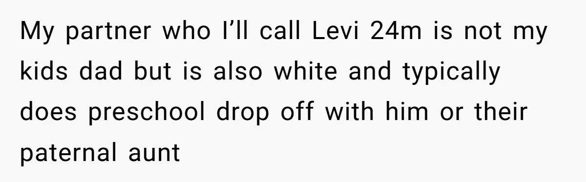 My partner who I’ll call Levi 24m is not my kids dad but is also white and typically does preschool drop off with him or their paternal aunt