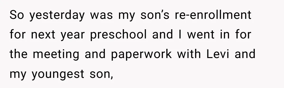 So yesterday was my son’s re-enrollment for next year preschool and I went in for the meeting and paperwork with Levi and my youngest son,
