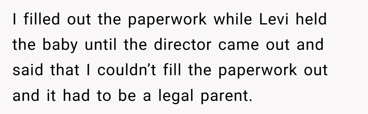 I filled out the paperwork while Levi held the baby until the director came out and said that I couldn’t fill the paperwork out and it had to be a...