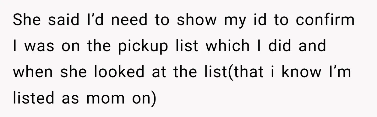 She said I’d need to show my id to confirm I was on the pickup list which I did and when she looked at the list(that i know I’m listed...