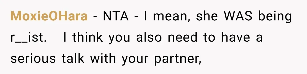 MoxieOHara − NTA - I mean, she WAS being r__ist.   I think you also need to have a serious talk with your partner,