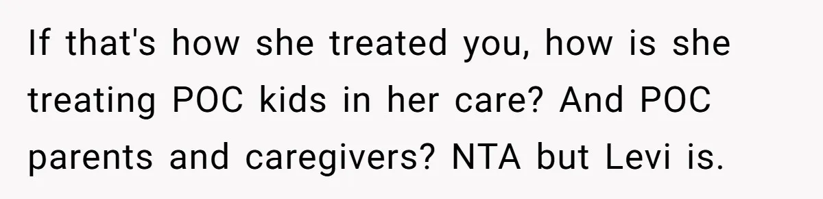 If that's how she treated you, how is she treating POC kids in her care? And POC parents and caregivers? NTA but Levi is.