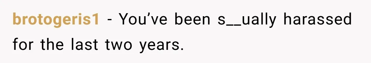 brotogeris1 − You’ve been s__ually harassed for the last two years.
