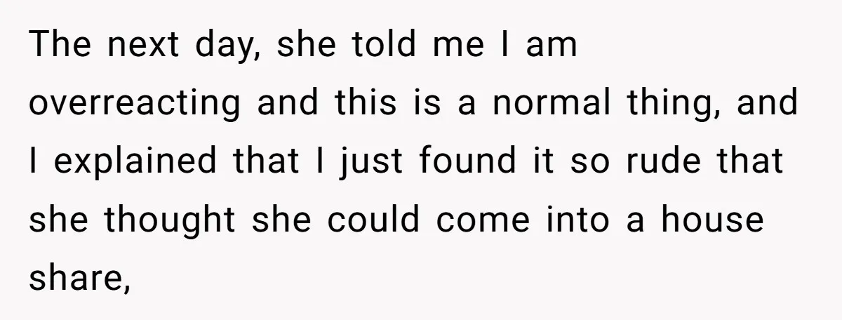 The next day, she told me I am overreacting and this is a normal thing, and I explained that I just found it so rude that she thought she could...