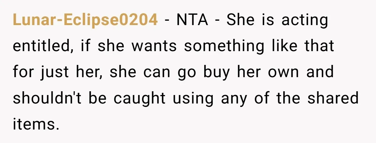 Lunar-Eclipse0204 − NTA - She is acting entitled, if she wants something like that for just her, she can go buy her own and shouldn't be caught using any of...