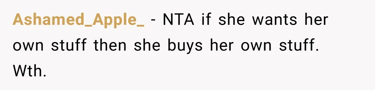 Ashamed_Apple_ − NTA if she wants her own stuff then she buys her own stuff. Wth.