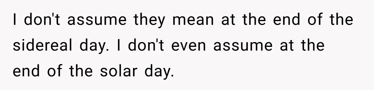 I don't assume they mean at the end of the sidereal day. I don't even assume at the end of the solar day.