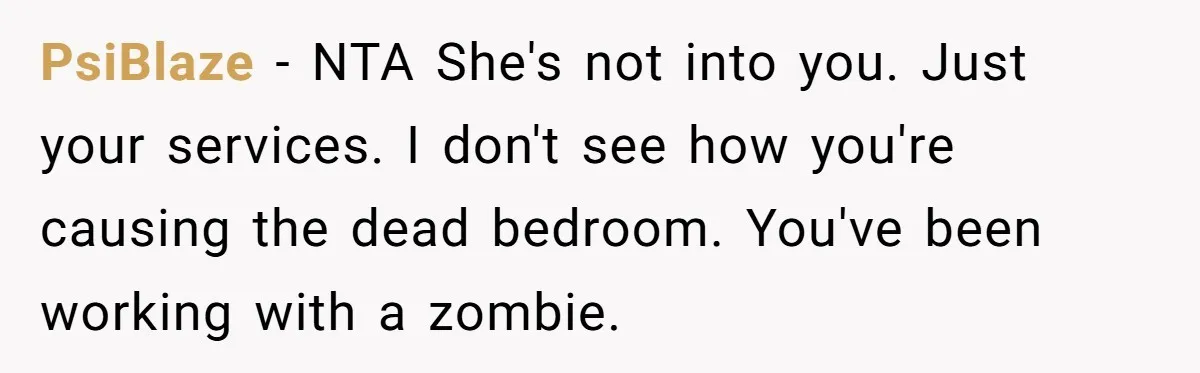 PsiBlaze − NTA She's not into you. Just your services. I don't see how you're causing the dead bedroom. You've been working with a zombie.