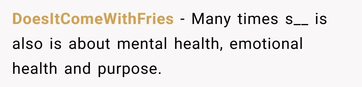 DoesItComeWithFries − Many times s__ is also is about mental health, emotional health and purpose.