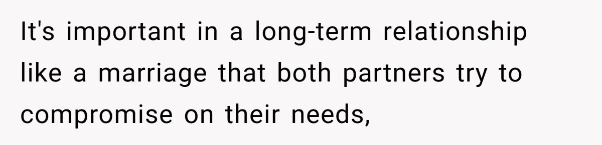 It's important in a long-term relationship like a marriage that both partners try to compromise on their needs,