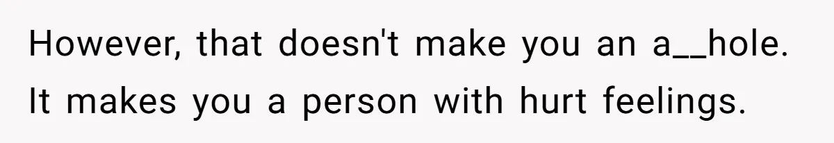 However, that doesn't make you an a__hole. It makes you a person with hurt feelings.