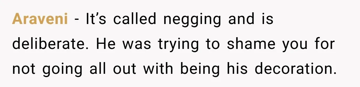 Araveni − It’s called negging and is deliberate. He was trying to shame you for not going all out with being his decoration.
