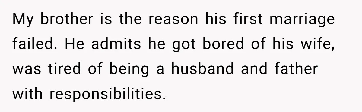 My brother is the reason his first marriage failed. He admits he got bored of his wife, was tired of being a husband and father with responsibilities.