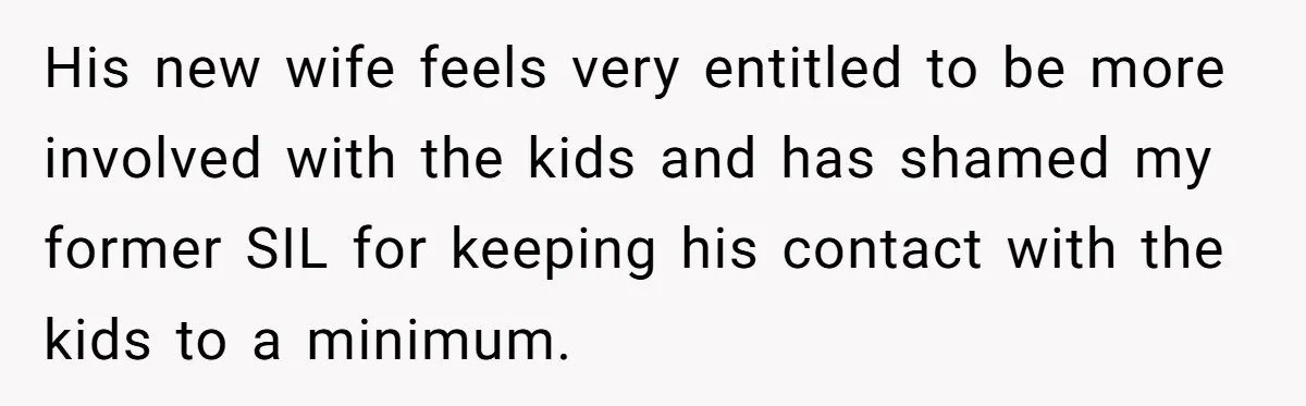 His new wife feels very entitled to be more involved with the kids and has shamed my former SIL for keeping his contact with the kids to a minimum.