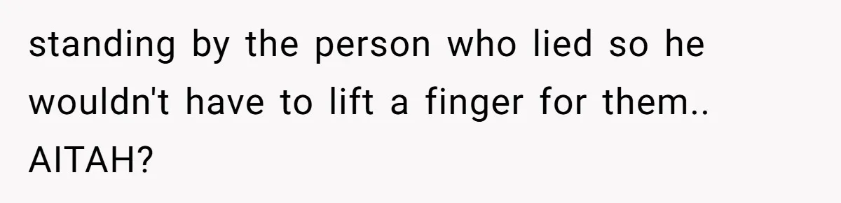 standing by the person who lied so he wouldn't have to lift a finger for them.. AITAH?