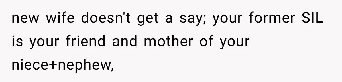 new wife doesn't get a say; your former SIL is your friend and mother of your niece+nephew,
