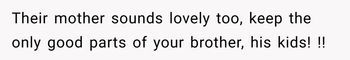 Their mother sounds lovely too, keep the only good parts of your brother, his kids! !!