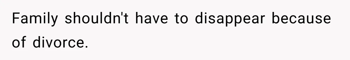 Family shouldn't have to disappear because of divorce.