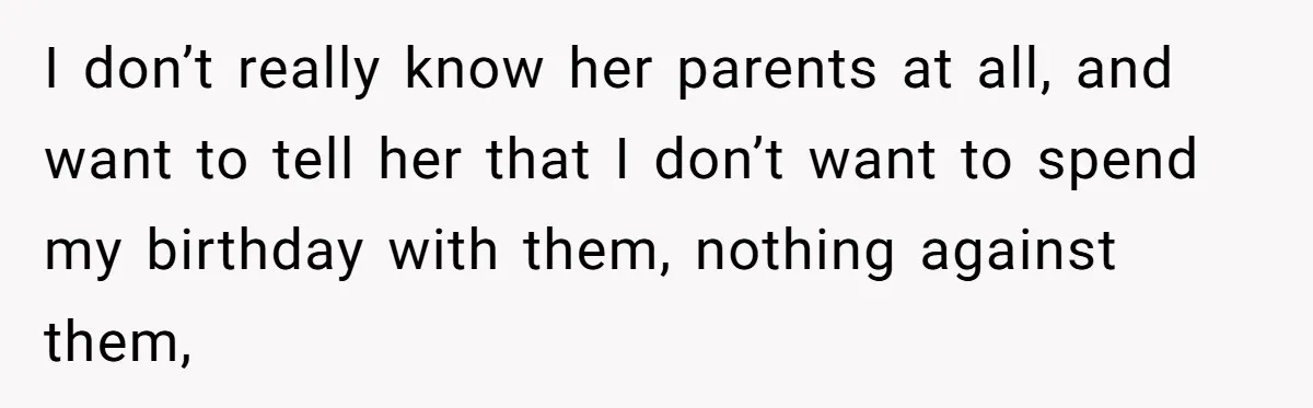 I don’t really know her parents at all, and want to tell her that I don’t want to spend my birthday with them, nothing against them,
