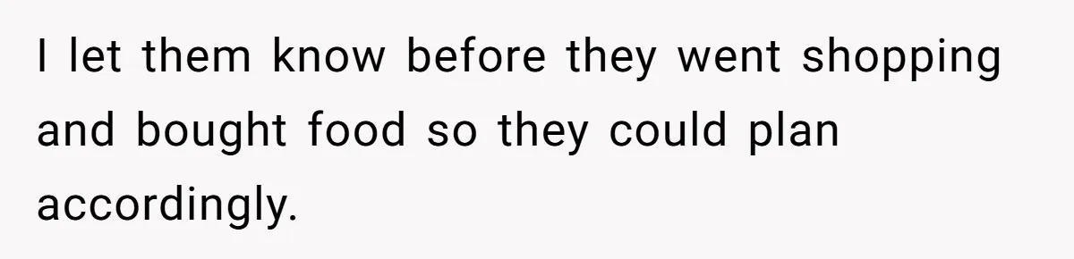 I let them know before they went shopping and bought food so they could plan accordingly.