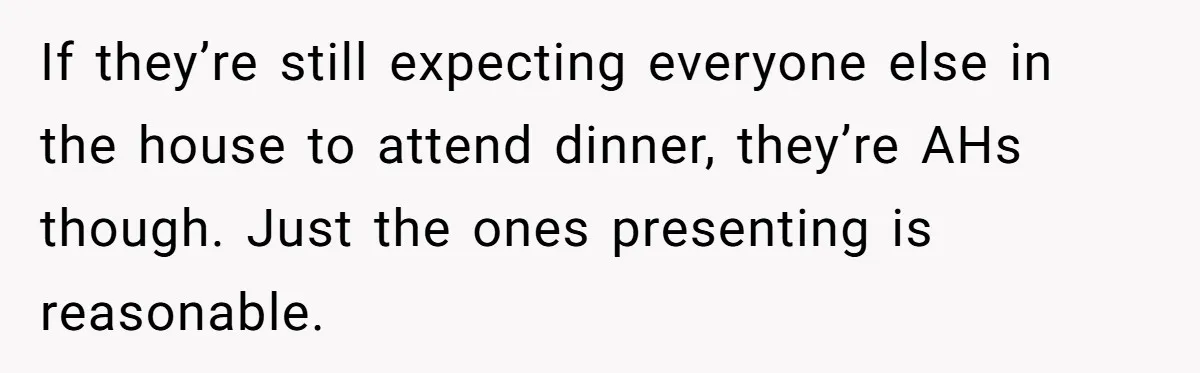 If they’re still expecting everyone else in the house to attend dinner, they’re AHs though. Just the ones presenting is reasonable.