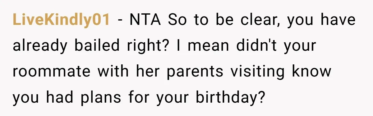 LiveKindly01 − NTA So to be clear, you have already bailed right? I mean didn't your roommate with her parents visiting know you had plans for your birthday?