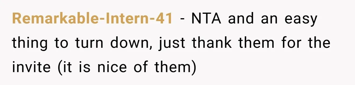 Remarkable-Intern-41 − NTA and an easy thing to turn down, just thank them for the invite (it is nice of them)