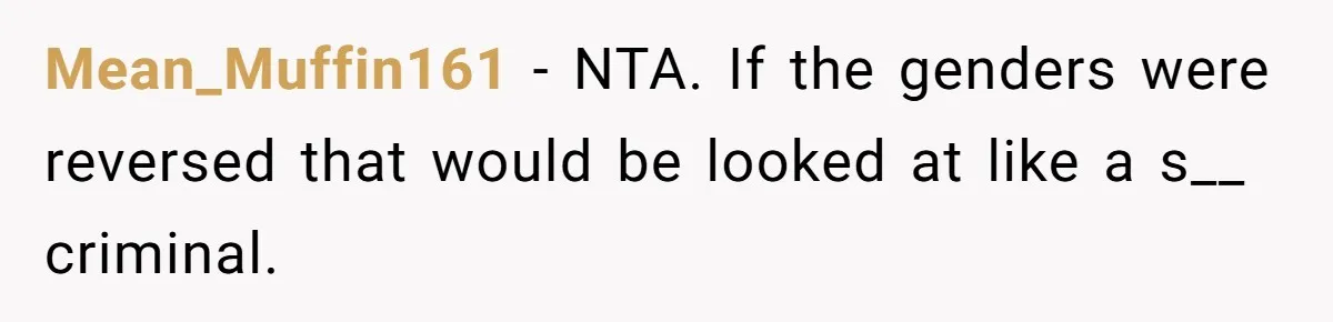 Mean_Muffin161 − NTA. If the genders were reversed that would be looked at like a s__ criminal.