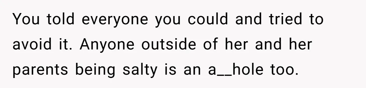 You told everyone you could and tried to avoid it. Anyone outside of her and her parents being salty is an a__hole too.