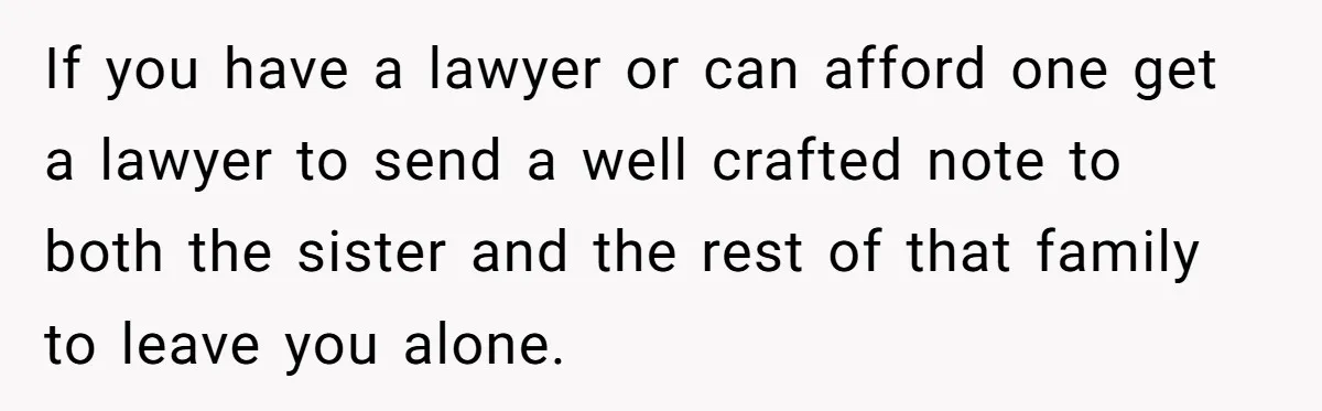If you have a lawyer or can afford one get a lawyer to send a well crafted note to both the sister and the rest of that family to leave...