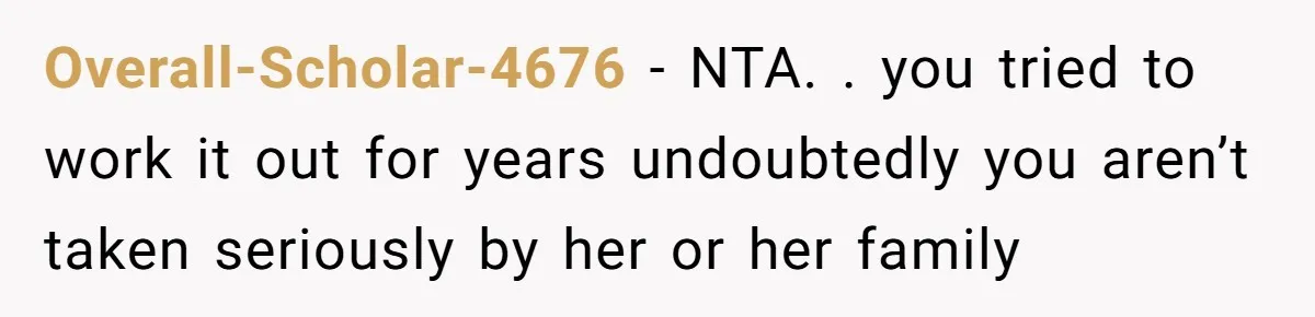Overall-Scholar-4676 − NTA. . you tried to work it out for years undoubtedly you aren’t taken seriously by her or her family