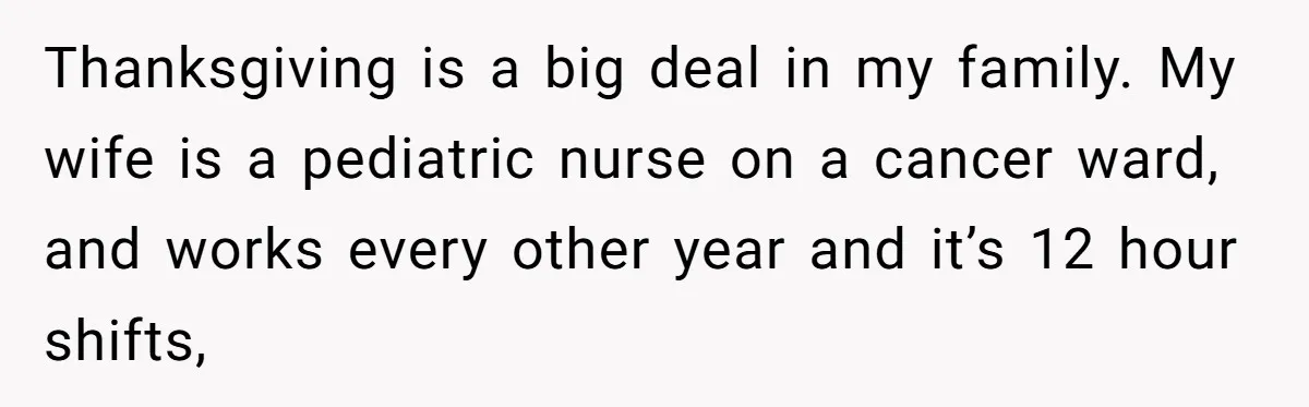 Thanksgiving is a big deal in my family. My wife is a pediatric nurse on a cancer ward, and works every other year and it’s 12 hour shifts,