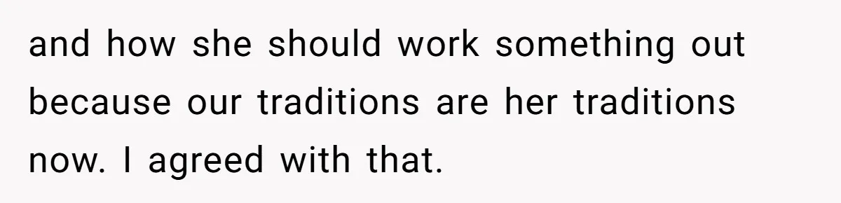 and how she should work something out because our traditions are her traditions now. I agreed with that.