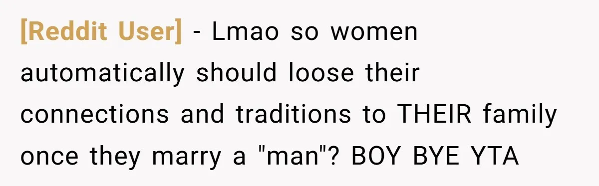 [Reddit User] − Lmao so women automatically should loose their connections and traditions to THEIR family once they marry a "man"? BOY BYE YTA